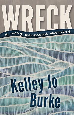 Wreck: A Very Anxious Memoir by Kelley Jo Burke