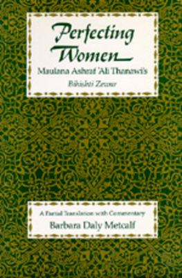Perfecting Women: Maulana Ashraf 'Ali Thanawi's Bihishti Zewar by 