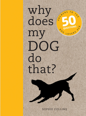 Why Does My Dog Do That?: Answers to the 50 Questions Dog Lovers Ask by Sophie Collins