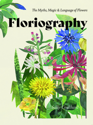 Floriography: The Myths, Magic and Language of Flowers by Sally Coulthard