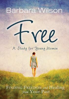 Free: Finding Freedom and Healing from Your Past by Barbara Wilson