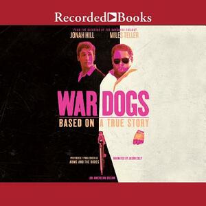 War Dogs: How Three Stoners from Miami Beach Became the Most Unlikely Gunrunners in History by 