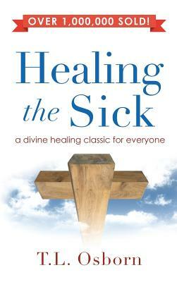 Healing the Sick: A Divine Healing Classic for Everyone by T. L. Osborn