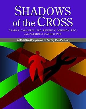 Shadows of the Cross: A Christian Companion to Facing the Shadow by Patrick Carnes, Craig Cashwell, Pennie Johnson