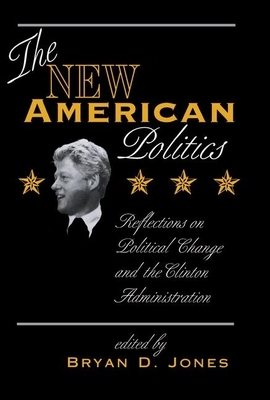 The New American Politics: Reflections on Political Change and the Clinton Administration by Bryan D. Jones