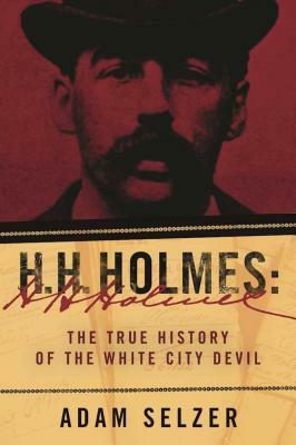 H. H. Holmes: The True History of the White City Devil by Adam Selzer