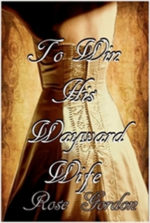 To Win His Wayward Wife by Rose Gordon