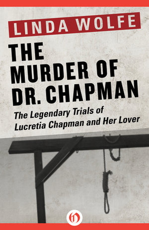 The Murder of Dr. Chapman: The Legendary Trials of Lucretia Chapman and Her Lover by Linda Wolfe