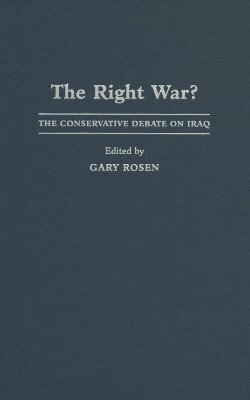 The Right War?: The Conservative Debate on Iraq by Gary Rosen