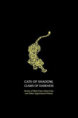 Cats of Shadow, Claws of Darkness: Stories of Were-Cats, Ghost Cats, and Other Supernatural Felines by 
