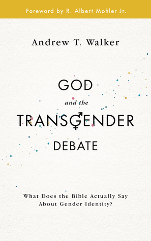 God and the Transgender Debate: What does the Bible actually say about gender identity? by Andrew T. Walker
