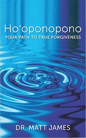 Ho‘oponopono: Your Path to True Forgiveness by Matt James