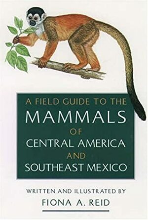 A Field Guide to the Mammals of Central America and Southeast Mexico by Fiona A. Reid