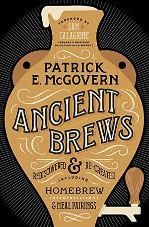 Ancient Brews: Rediscovered and Re-created by Patrick E. McGovern