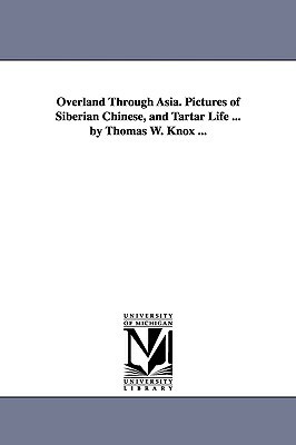 Overland Through Asia. Pictures of Siberian Chinese, and Tartar Life ... by Thomas W. Knox ... by Thomas Wallace Knox
