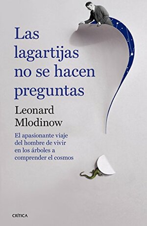 Las lagartijas no se hacen preguntas: el apasionante viaje del hombre de vivir en los árboles a comprender el cosmos by Leonard Mlodinow