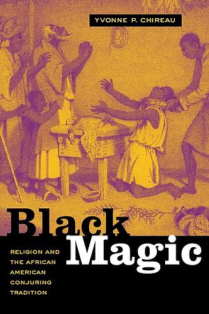 Black Magic: Religion and the African American Conjuring Tradition by Yvonne Patricia Chireau