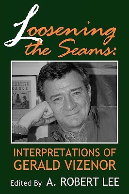 Loosening the Seams: Interpretations of Gerald Vizenor by A. Robert Lee