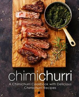 Chimichurri: A Chimichurri Cookbook with Delicious Chimichurri Recipes by Booksumo Press