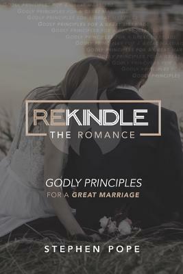 Rekindle the Romance: Godly Principles for a Great Marriage by Stephen Pope