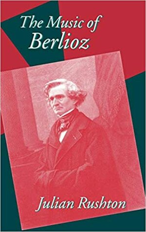 The Music of Berlioz by Julian Rushton