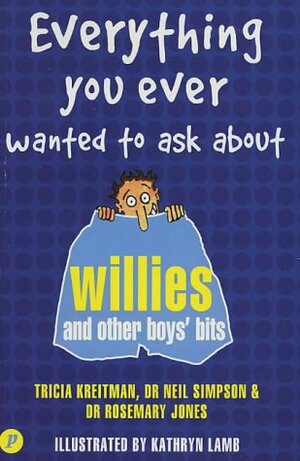 Everything You Ever Wanted To Ask About Willies And Other Boys' Bits by Tricia Kreitman, Rosemary Jones, Kathryn Lamb, Neil Simpson
