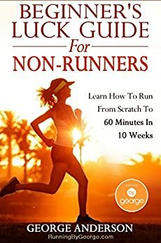 Beginner's Luck Guide For Non-Runners: Learn to Run from Scratch to an Hour in 10 Weeks by George Anderson, Gerry Duffy