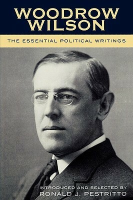 The Essential Political Writings by Woodrow Wilson