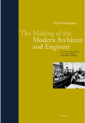 The Making of the Modern Architect and Engineer: The Origins and Development of a Scientific and Industrially Oriented Occupation by Ulrich Pfammatter, Princeton Architectural Press