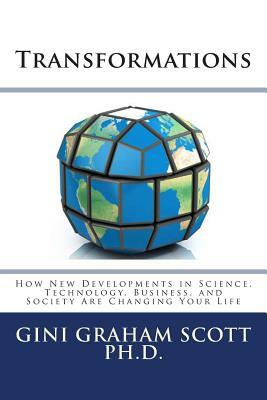 Transformations: How New Developments in Science, Technology, Business, and Society Are Changing Your Life by Gini Graham Scott Phd