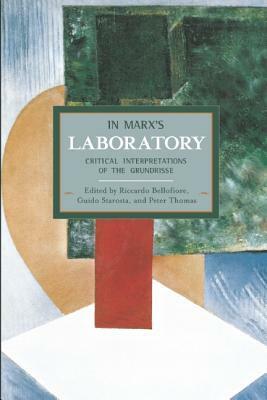 In Marx's Laboratory: Critical Interpretations of the Grundrisse by Riccardo Bellofiore, Peter D. Thomas, Guido Starosta