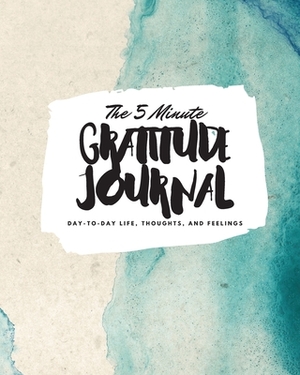 The 5 Minute Gratitude Journal: Day-To-Day Life, Thoughts, and Feelings (8x10 Softcover Journal) by Sheba Blake