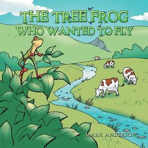 The Tree Frog Who Wanted to Fly by Mark Anderson