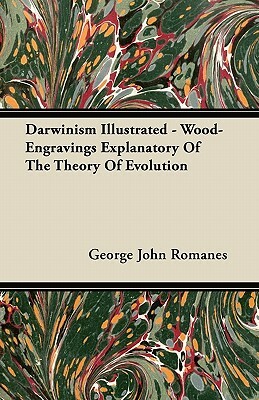 Darwinism Illustrated - Wood-Engravings Explanatory Of The Theory Of Evolution by George John Romanes