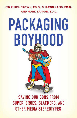 Packaging Boyhood: Saving Our Sons from Superheroes, Slackers, and Other Media Stereotypes by Mark Tappan, Lyn Mikel Brown, Sharon Lamb
