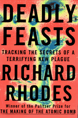 Deadly Feasts: Tracking the Secrets of a Terrifying New Plague by Richard Rhodes