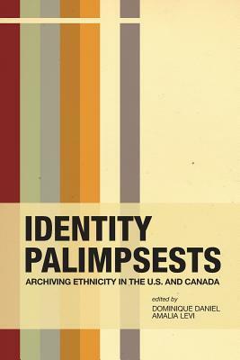 Identity Palimpsests: Archiving Ethnicity in the U.S. and Canada by Dominique Daniel, Amalia S. Levi