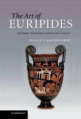The Art of Euripides: Dramatic Technique and Social Context by Donald J. Mastronarde