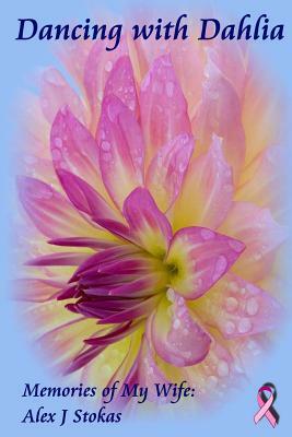 Dancing With Dahlia: My Wife's Courageous Struggle With Cancer by Alex J. Stokas