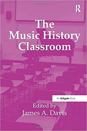 The Music History Classroom. Edited by James A. Davis by James A. Davis