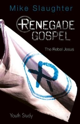 Renegade Gospel Youth Study: The Rebel Jesus by Mike Slaughter