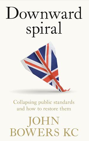 Downward Spiral: Collapsing Public Standards and How to Restore Them by John Bowers