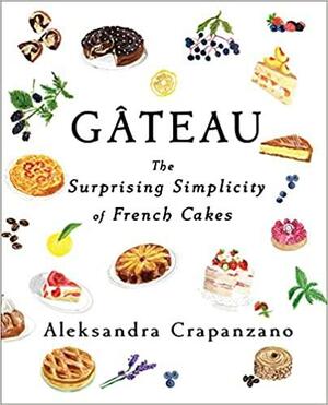 Gateau: The Surprising Simplicity of French Cakes by Aleksandra Crapanzano, Aleksandra Crapanzano