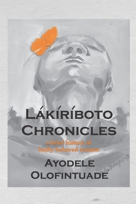 Lakiriboto Chronicles: A History of Badly Behaved Women by Ayodele Olofintuade