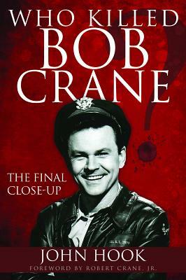 Who Killed Bob Crane?: The Final Close-Up by John Hook