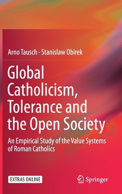 Global Catholicism, Tolerance and the Open Society: An Empirical Study of the Value Systems of Roman Catholics by Arno Tausch, Stanislaw Obirek