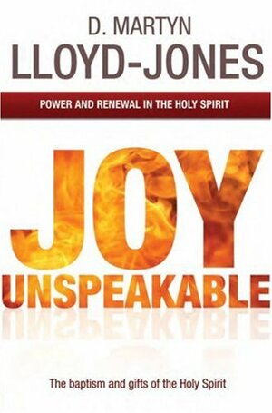 Joy Unspeakable: Power And Renewal In The Holy Spirit by D. Martyn Lloyd-Jones, Peter Lewis, Christopher Catherwood