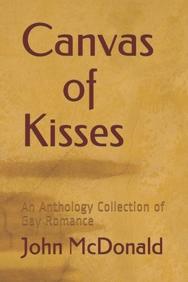 Canvas of Kisses: An Anthology Collection of Gay Romance by John McDonald
