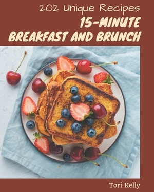 202 Unique 15-Minute Breakfast and Brunch Recipes: The Best-ever of 15-Minute Breakfast and Brunch Cookbook by Tori Kelly