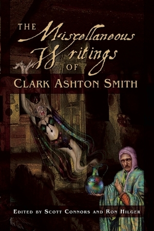 The Miscellaneous Writings of Clark Ashton Smith by Clark Ashton Smith, Ron Hilger, Scott Connors